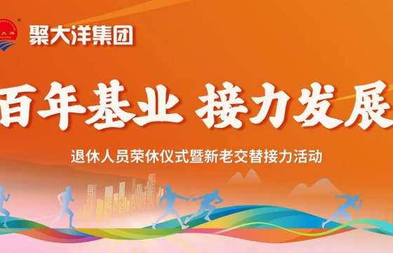百年基業(yè)?接力發(fā)展│聚大洋集團(tuán)舉辦退休人員榮休儀式暨新老交替接力活動(dòng)
